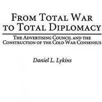 From Total War to Total Diplomacy: The Advertising Council and the Construction of the Cold War Consensus