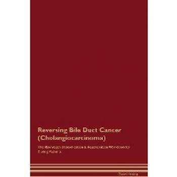 Reversing Bile Duct Cancer (Cholangiocarcinoma) The Raw Vegan Detoxification & Regeneration Workbook for Curing Patients.