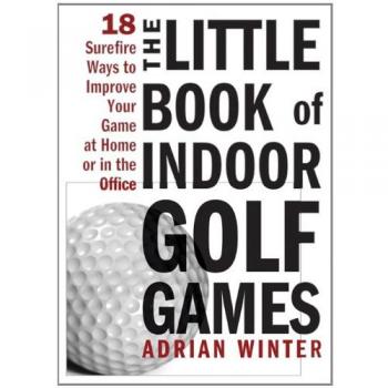 The Little Book of Indoor Golf Games: 18 Sure-Fire Ways to Improve Your Game at Home or in the Office