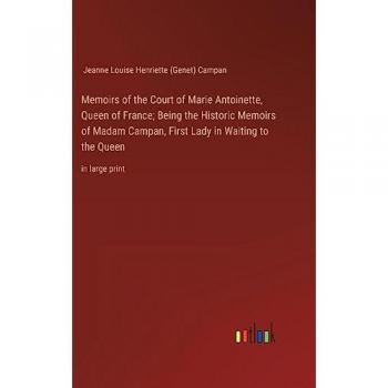 Memoirs of the Court of Marie Antoinette, Queen of France; Being the Historic Memoirs of Madam Campan, First Lady in Waiting to the Queen: in large print