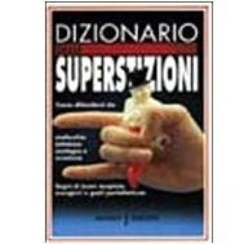 Dizionario delle superstizioni. Come difendersi da malocchio, iettatura, contagio e sventura. Segni di buon auspicio, scongiuri e gesti portafortuna