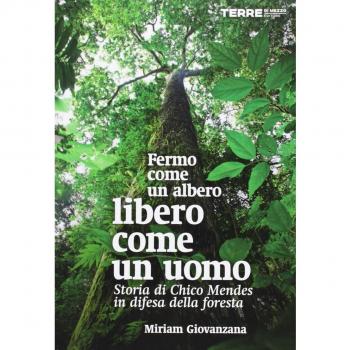 Fermo come un albero, libero come un uomo. Storia di Chico Mendes in difesa della foresta