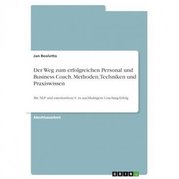 Der Weg zum erfolgreichen Personal und Business Coach. Methoden, Techniken und Praxiswissen: Mit NLP und emotionSync® zu nachhaltigem Coaching-Erfolg