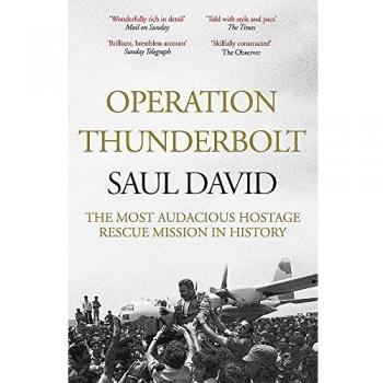 Operation Thunderbolt: Flight 139 and the Raid on Entebbe Airport, the Most Audacious Hostage Rescue Mission in History
