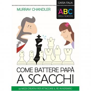 L'ABC degli scacchi. Come battere papà a scacchi. 50 modi creativi per attaccare il re avversario