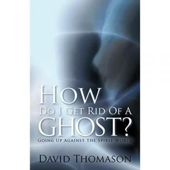 How Do I Get Rid of a Ghost? Going Up Against the Spirit World