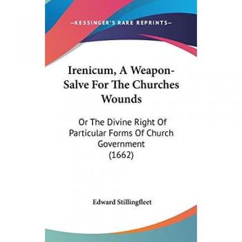 Irenicum, A Weapon-Salve For The Churches Wounds: Or The Divine Right Of Particular Forms Of Church Government (1662)