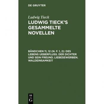 Des Lebens Ueberfluß. Der Dichter und sein Freund. Liebesewerben. Waldeinsamkeit: LTGN-B, Bändchen 11(1) (Ludwig Tieck: Ludwig Tieck’s gesammelte Novellen)