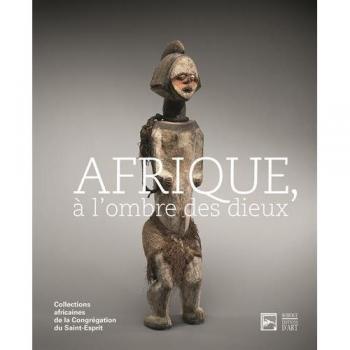 Afrique, à l'ombre des dieux : Collections africaines de la Congrégation du Saint-Esprit