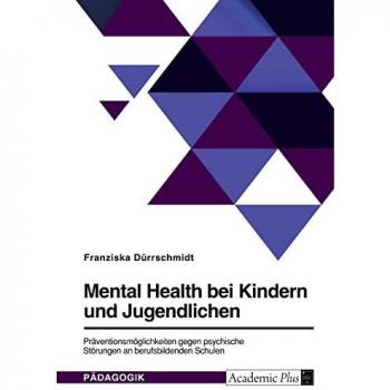 Mental Health bei Kindern und Jugendlichen. Präventionsmöglichkeiten gegen psychische Störungen an berufsbildenden Schulen