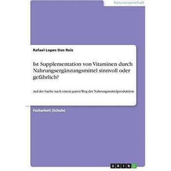 Ist Supplementation von Vitaminen durch Nahrungsergänzungsmittel sinnvoll oder gefährlich?: Auf der Suche nach einem guten Weg der Nahrungsmittelproduktion