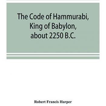 The Code of Hammurabi, King of Babylon, about 2250 B.C.