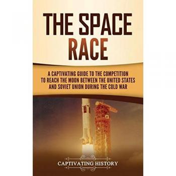 The Space Race: A Captivating Guide to the Cold War Competition Between the United States and Soviet Union to Reach the Moon