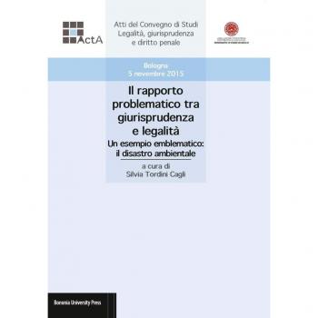 Il rapporto problematico tra giurisprudenza e legalità. Un esempio emblematico: il disastro ambientale. Atti del Convegno di studi legalità, giurisprudenza e diritto penale