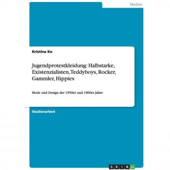 Jugendprotestkleidung: Halbstarke, Existenzialisten, Teddyboys, Rocker, Gammler, Hippies: Mode und Design der 1950er und 1960er Jahre