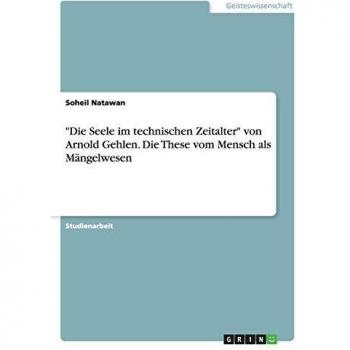 Die Seele im technischen Zeitalter von Arnold Gehlen. Die These vom Mensch als Mängelwesen