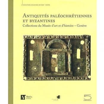 Antiquités paléochrétiennes et byzantines, IIIe-XIVe siècles : Collections du Musée d'art et d'histoire, Genève