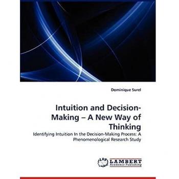 Intuition and Decision-Making ? A New Way of Thinking: Identifying Intuition In the Decision-Making Process: A Phenomenological Research Study