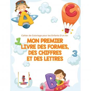 Mon Premier Livre des Formes, des Chiffres et des Lettres : Cahier de Coloriage pour les Enfants D'un An