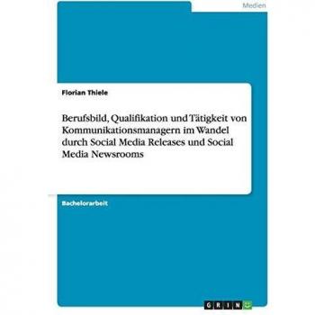 Berufsbild, Qualifikation und Tätigkeit von Kommunikationsmanagern im Wandel durch Social Media Releases und Social Media Newsrooms