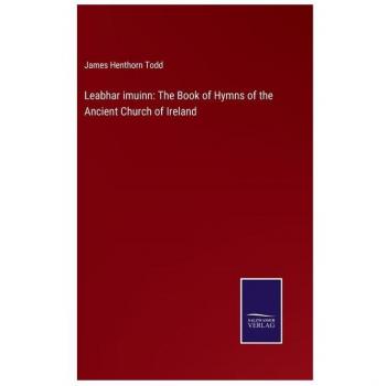 Todd, James Henthorn: Leabhar imuinn: The Book of Hymns of the Ancient Church of Ireland