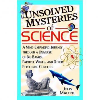 Unsolved Mysteries of Science: A Mind-Expanding Journey Through a Universe of Big Bangs, Particle Waves, and Other Perplexing Concepts