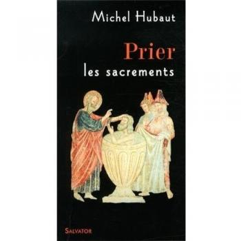 Prier les sacrements : Accueillir aujourd'hui la vie du Christ de Pâques