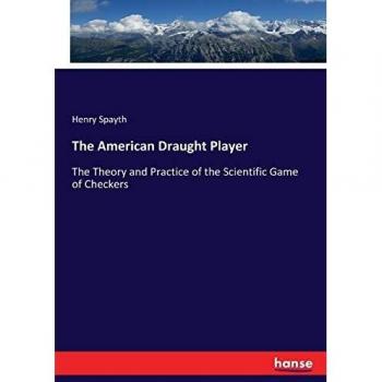 The American Draught Player: The Theory and Practice of the Scientific Game of Checkers