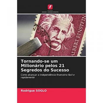 Soglo, Rodrigue: Tornando-se um Milionário pelos 21 Segredos do Sucesso