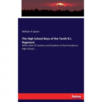 The High School Boys of the Tenth R.I. Regiment: With a Roll of Teachers and Students of the Providence High School....