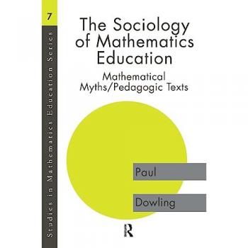 The Sociology of Mathematics Education: Mathematical Myths / Pedagogic Texts (Studies in Mathematics Education Series, 7)