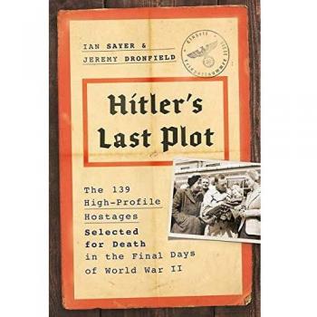 Hitler's Last Plot: The 139 VIP Hostages Selected for Death in the Final Days of World War II