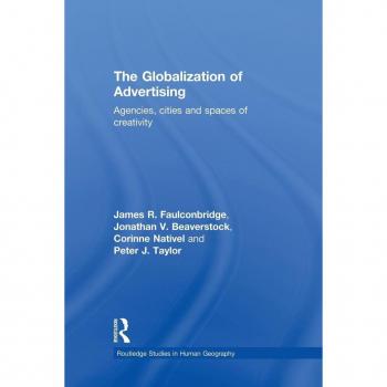 The Globalization of Advertising: Agencies, Cities and Spaces of Creativity (Routledge Studies in Human Geography)