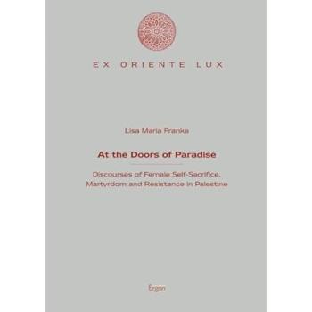 At the Doors of Paradise: Discourses of Female Self-Sacrifice, Martyrdom and Resistance in Palestine