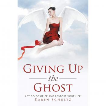 Giving Up the Ghost: Let Go Of Grief and Restore Your Life