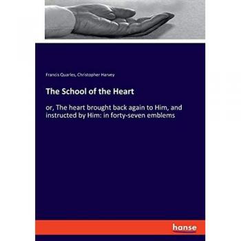 The School of the Heart: or, The heart brought back again to Him, and instructed by Him: in forty-seven emblems