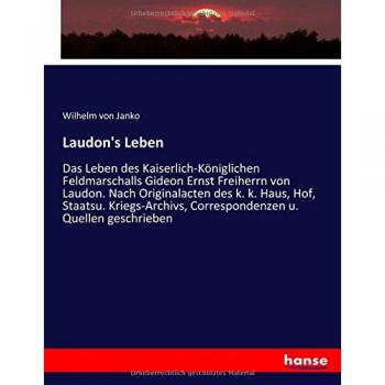 Laudon's Leben: Das Leben des Kaiserlich-Königlichen Feldmarschalls Gideon Ernst Freiherrn von Laudon. Nach Originalacten des k. k. Haus, Hof, ... Correspondenzen u. Quellen geschrieben