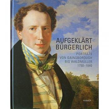 Aufgeklärt Bürgerlich: Porträts von Gainsborough bis Waldmüller. Katalog zur Ausstellung in Wien, 25.10.2006-18.02.2007