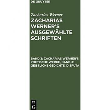 Zacharias Werner¿s ausgewählte Schriften, Band 3, Zacharias Werner¿s poetische Werke, Band 3: Geistliche Gedichte. Disputa