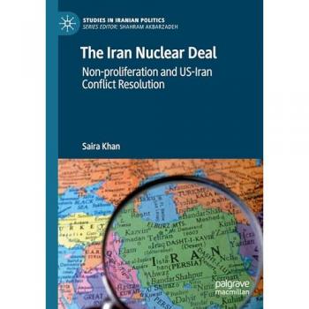 The Iran Nuclear Deal: Non-proliferation and US-Iran Conflict Resolution (Studies in Iranian Politics)