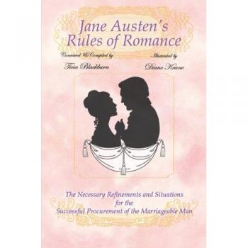 Jane Austen's Rules of Romance: The Necessary Refinements and Situations for the Successful Procurement of the Marriageable Man