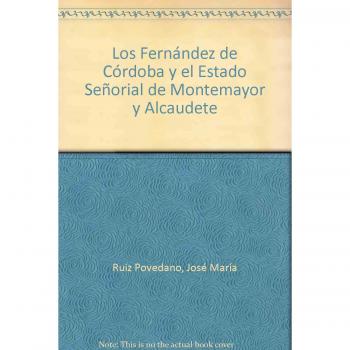 Los Fernández De Córdoba Y El Estado Señorial De Montemayor Y Alcaudete