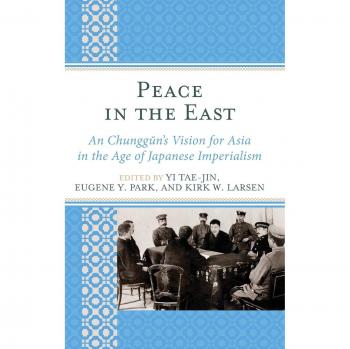 Lexington Books Peace in the East: An Chunggun's Vision for Asia in the Age of Japanese Imperialism
