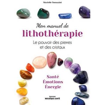 Mon manuel de lithothérapie. Le pouvoir des pierres et des cristaux. Santé, émotions, énergie.