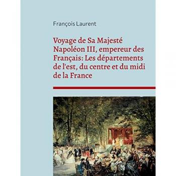 Voyage de Sa Majesté Napoléon III, empereur des Français: Les départements de l'est, du centre et du midi de la France