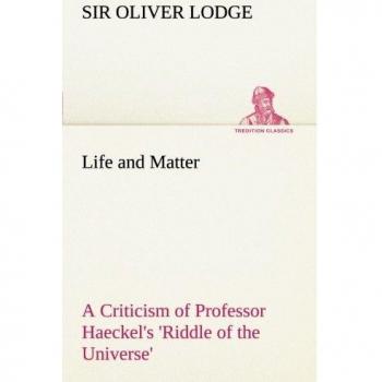Life and Matter A Criticism of Professor Haeckel's 'Riddle of the Universe' (TREDITION CLASSICS)
