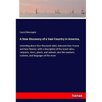 A New Discovery of a Vast Country in America,: extending above four thousand miles, between New France and New Mexico: with a description of the Great ... manners, customs, and languages of the sever