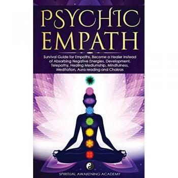PSYCHIC EMPATH: Survival Guide for Empaths, Become a Healer Instead of Absorbing Negative Energies. Development, Telepathy, Healing Mediumship, Mindfulness, Meditation, Aura reading and Chakras