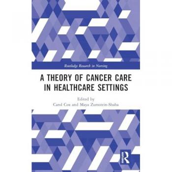 A Theory of Cancer Care in Healthcare Settings (Routledge Research in Nursing)