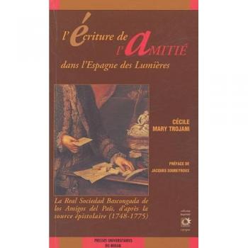 L'écriture de l'amitié dans l'Espagne des Lumières: La Real Sociedad Bascongada de los amigos del pais, d'après la source épistolaire (1748-1775)